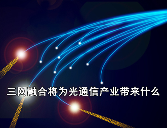 三網(wǎng)融合將為光通信產(chǎn)業(yè)帶來什么